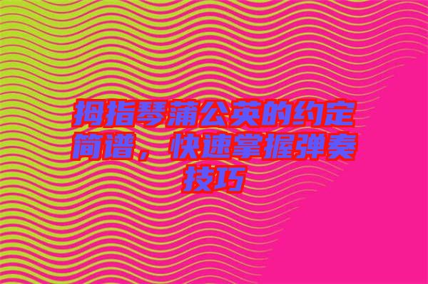 拇指琴蒲公英的約定簡譜，快速掌握彈奏技巧