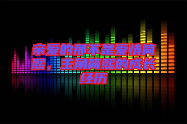 親愛(ài)的那不是愛(ài)情簡(jiǎn)熙，主角簡(jiǎn)熙的成長(zhǎng)經(jīng)歷