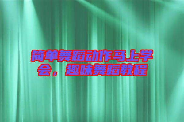 簡單舞蹈動作馬上學(xué)會，趣味舞蹈教程