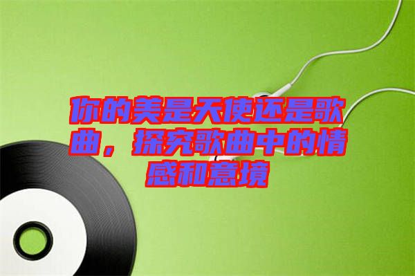 你的美是天使還是歌曲，探究歌曲中的情感和意境