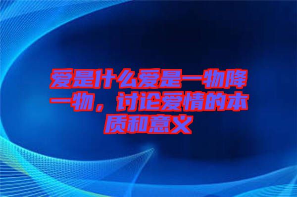 愛是什么愛是一物降一物，討論愛情的本質(zhì)和意義