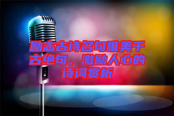 勵(lì)志古詩名句唯美千古絕句，激勵(lì)人心的詩詞賞析