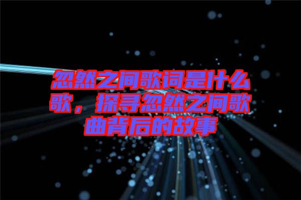 忽然之間歌詞是什么歌，探尋忽然之間歌曲背后的故事
