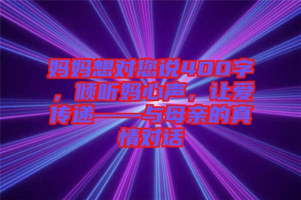 媽媽想對(duì)您說(shuō)400字，傾聽(tīng)媽心聲，讓愛(ài)傳遞——與母親的真情對(duì)話(huà)
