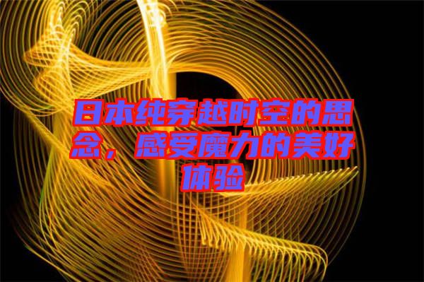 日本純穿越時(shí)空的思念，感受魔力的美好體驗(yàn)
