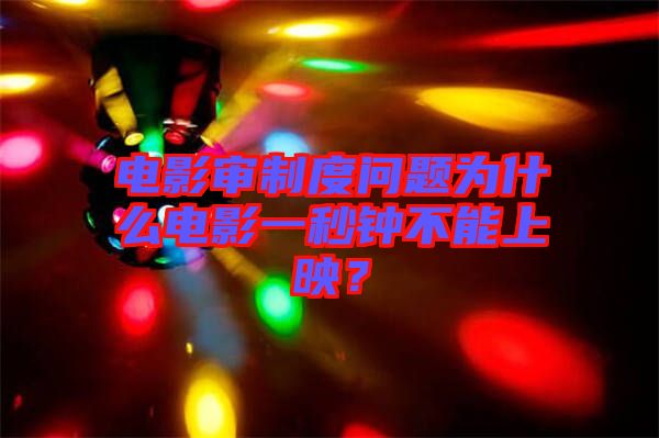 電影審制度問(wèn)題為什么電影一秒鐘不能上映？