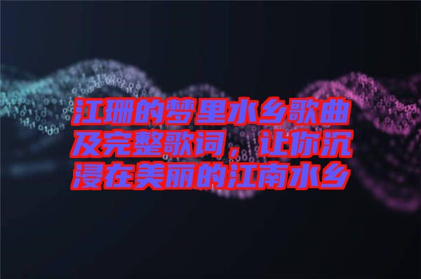 江珊的夢(mèng)里水鄉(xiāng)歌曲及完整歌詞，讓你沉浸在美麗的江南水鄉(xiāng)