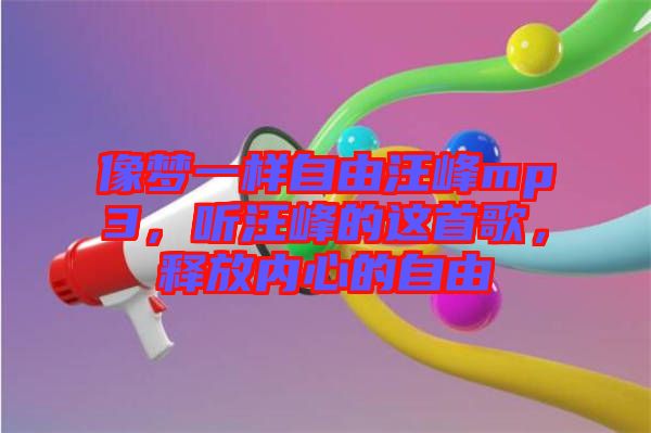像夢一樣自由汪峰mp3，聽汪峰的這首歌，釋放內(nèi)心的自由