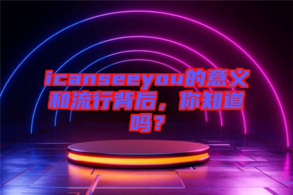 icanseeyou的意義和流行背后，你知道嗎？