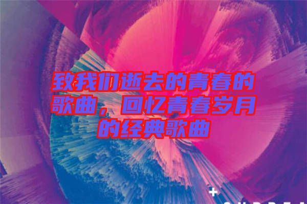 致我們逝去的青春的歌曲，回憶青春歲月的經(jīng)典歌曲