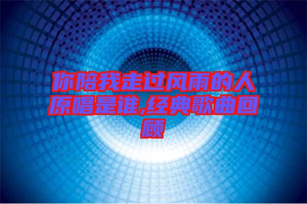 你陪我走過(guò)風(fēng)雨的人原唱是誰(shuí),經(jīng)典歌曲回顧