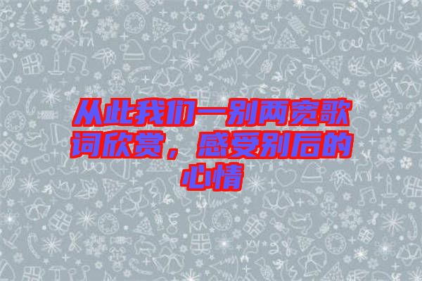 從此我們一別兩寬歌詞欣賞，感受別后的心情