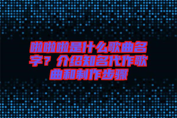 啦啦啦是什么歌曲名字？介紹知名代作歌曲和制作步驟
