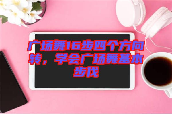廣場(chǎng)舞16步四個(gè)方向轉(zhuǎn)，學(xué)會(huì)廣場(chǎng)舞基本步伐