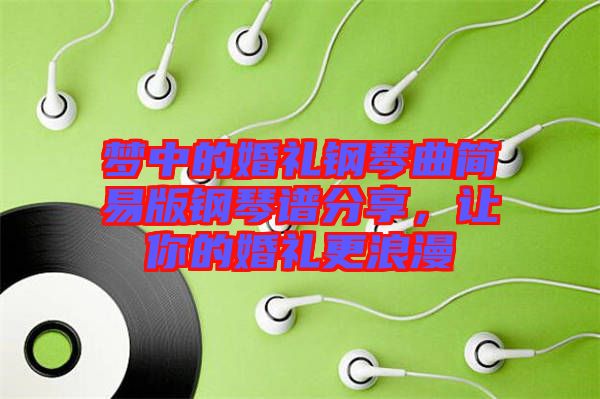 夢(mèng)中的婚禮鋼琴曲簡(jiǎn)易版鋼琴譜分享，讓你的婚禮更浪漫