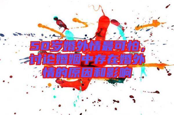 50歲婚外情最可怕，討論婚姻中存在婚外情的原因和影響