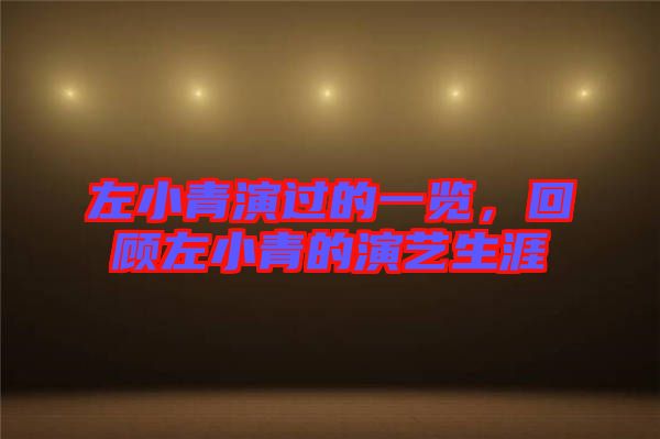 左小青演過的一覽，回顧左小青的演藝生涯