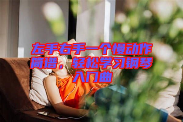 左手右手一個慢動作簡譜，輕松學(xué)習(xí)鋼琴入門曲