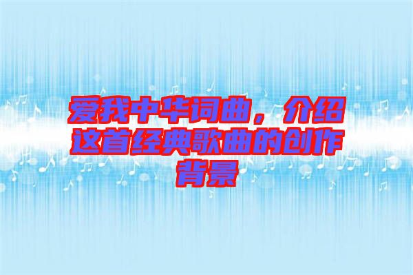愛我中華詞曲，介紹這首經(jīng)典歌曲的創(chuàng)作背景