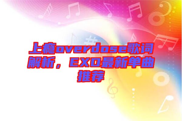 上癮overdose歌詞解析，EXO最新單曲推薦