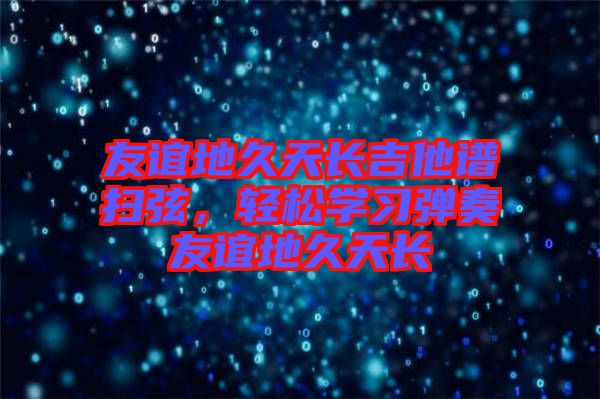 友誼地久天長(zhǎng)吉他譜掃弦，輕松學(xué)習(xí)彈奏友誼地久天長(zhǎng)