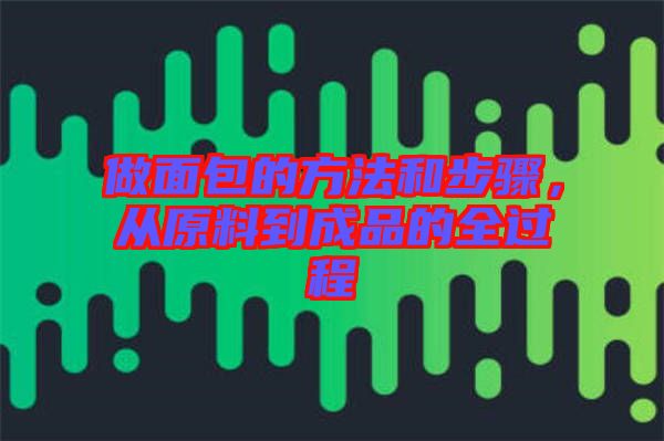 做面包的方法和步驟，從原料到成品的全過程