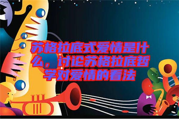 蘇格拉底式愛情是什么，討論蘇格拉底哲學(xué)對(duì)愛情的看法
