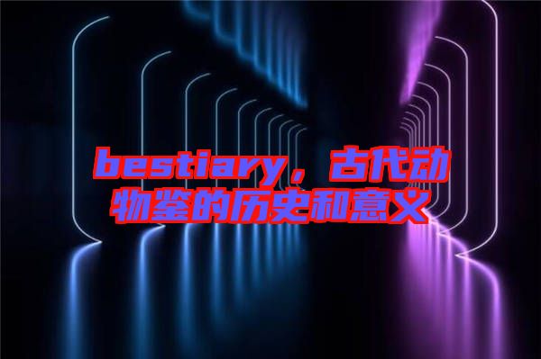 bestiary，古代動(dòng)物鑒的歷史和意義
