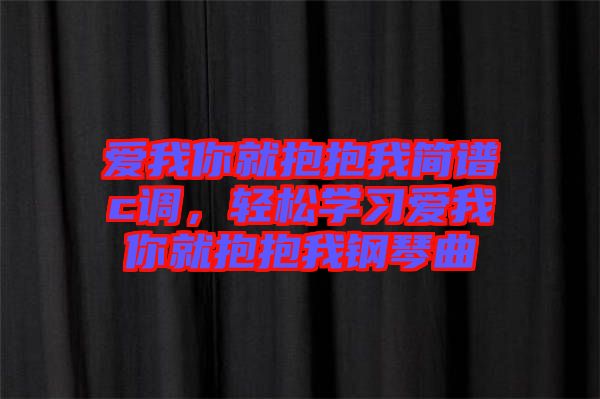愛我你就抱抱我簡譜c調(diào)，輕松學習愛我你就抱抱我鋼琴曲