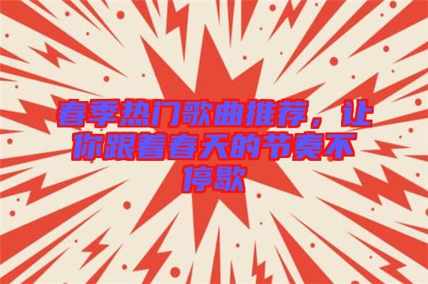 春季熱門歌曲推薦，讓你跟著春天的節(jié)奏不停歇
