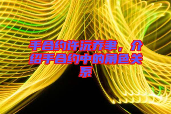 手合約許沅喬聿，介紹手合約中的角色關(guān)系