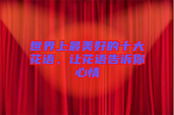 世界上最美好的十大花語，讓花語告訴你心情