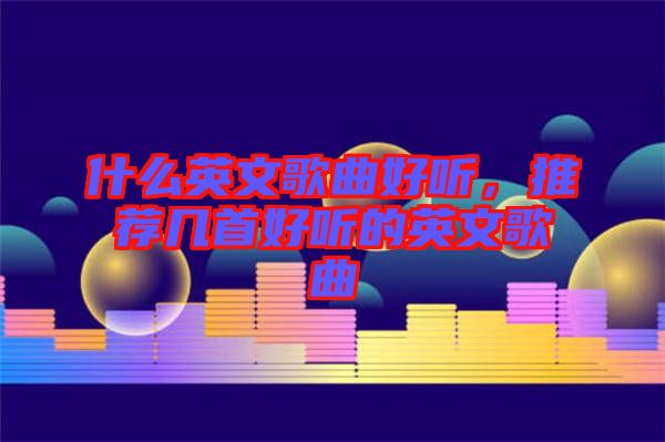 什么英文歌曲好聽，推薦幾首好聽的英文歌曲