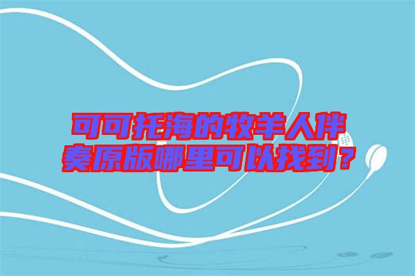 可可托海的牧羊人伴奏原版哪里可以找到？