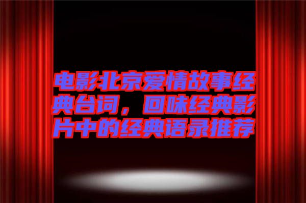 電影北京愛情故事經(jīng)典臺詞，回味經(jīng)典影片中的經(jīng)典語錄推薦
