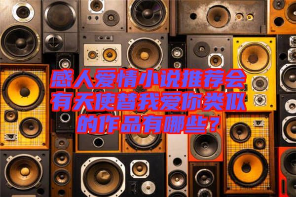 感人愛情小說推薦會(huì)有天使替我愛你類似的作品有哪些？