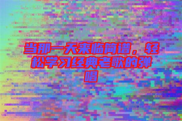 當那一天來臨簡譜，輕松學習經典老歌的彈唱