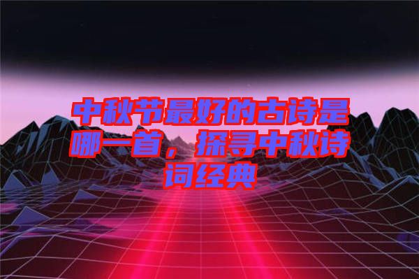 中秋節(jié)最好的古詩是哪一首，探尋中秋詩詞經(jīng)典