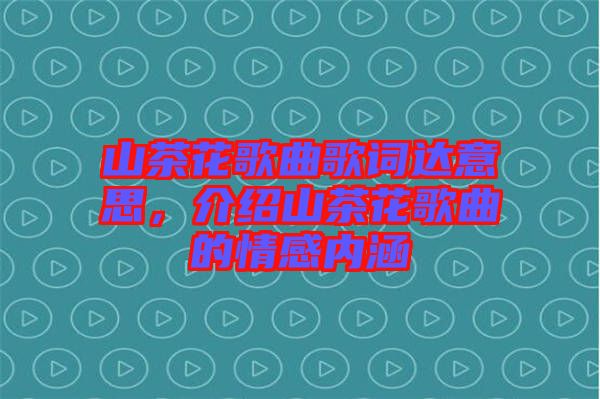 山茶花歌曲歌詞達(dá)意思，介紹山茶花歌曲的情感內(nèi)涵
