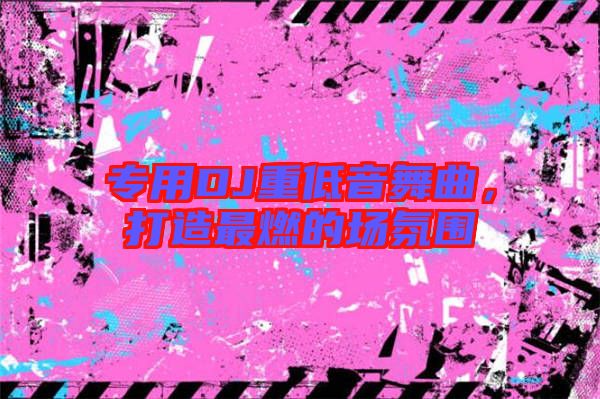 專用DJ重低音舞曲，打造最燃的場氛圍