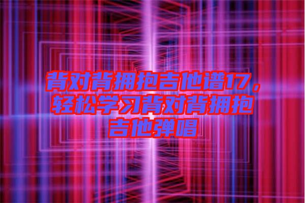 背對(duì)背擁抱吉他譜17，輕松學(xué)習(xí)背對(duì)背擁抱吉他彈唱