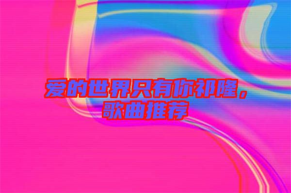 愛的世界只有你祁隆，歌曲推薦