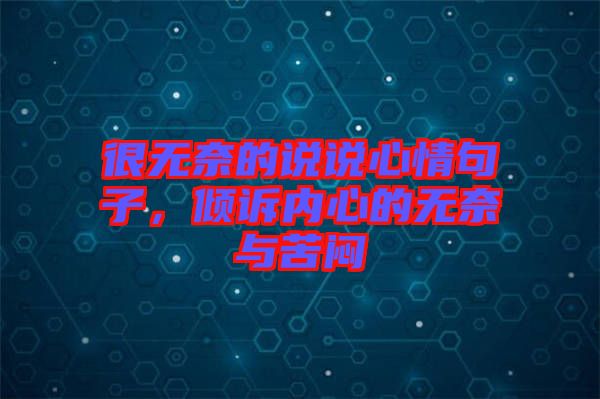 很無(wú)奈的說(shuō)說(shuō)心情句子，傾訴內(nèi)心的無(wú)奈與苦悶