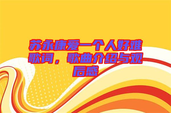 蘇永康愛一個(gè)人好難歌詞，歌曲介紹與觀后感