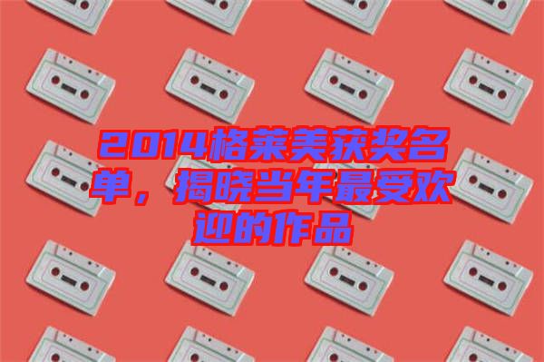 2014格萊美獲獎(jiǎng)名單，揭曉當(dāng)年最受歡迎的作品