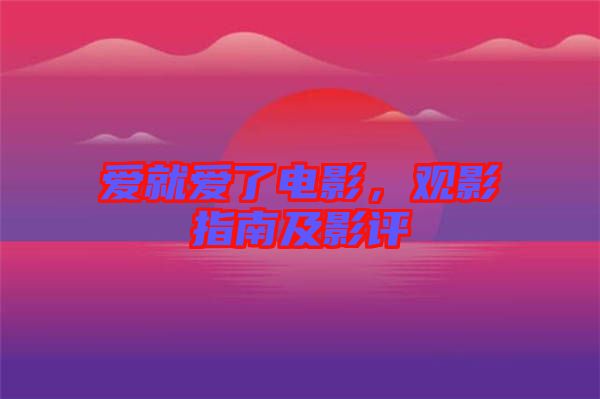 愛(ài)就愛(ài)了電影，觀影指南及影評(píng)