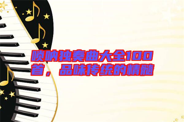 嗩吶獨奏曲大全100首，品味傳統(tǒng)的精髓