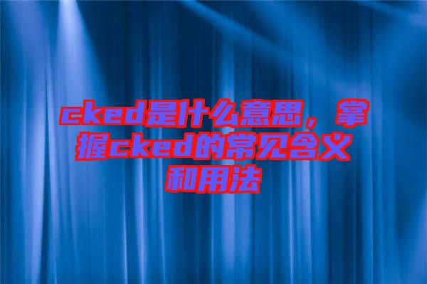 cked是什么意思，掌握cked的常見含義和用法