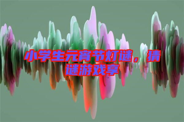 小學(xué)生元宵節(jié)燈謎，猜謎游戲享