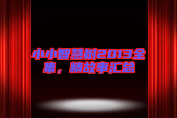 小小智慧樹2013全集，精故事匯總